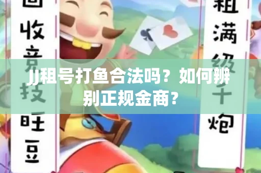 JJ租号打鱼合法吗？如何辨别正规金商？