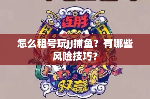 怎么租号玩JJ捕鱼？有哪些风险技巧？